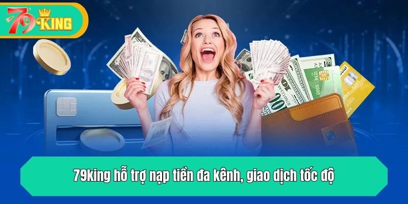79king hỗ trợ nạp tiền đa kênh, giao dịch tốc độ