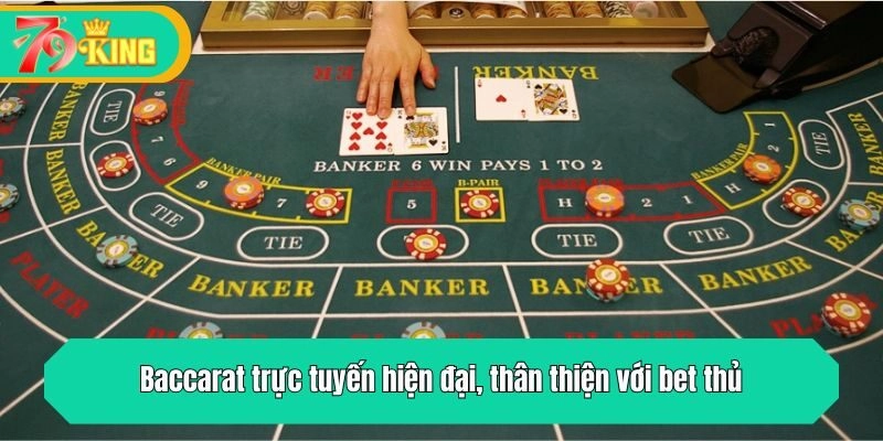 Baccarat trực tuyến hiện đại, thân thiện với bet thủ