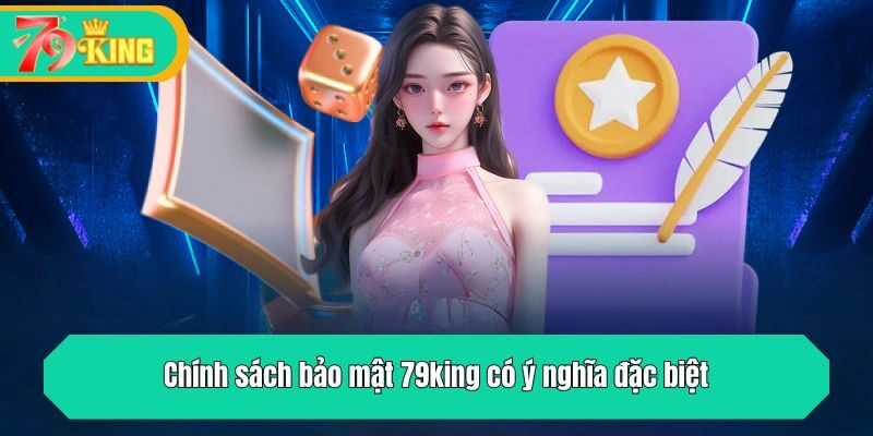 Chính sách bảo mật 79king có ý nghĩa đặc biệt
