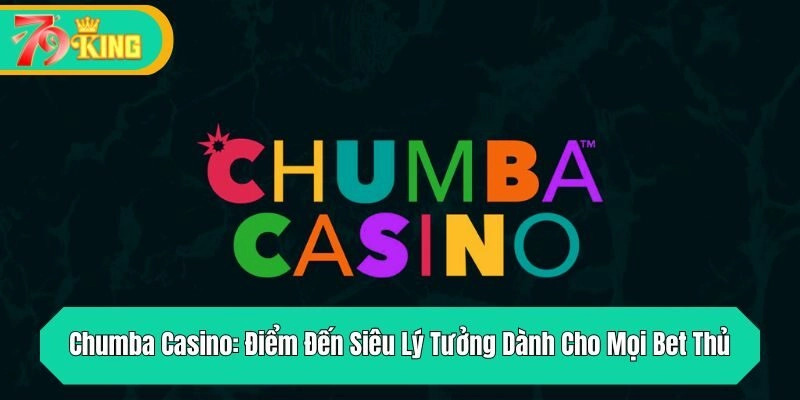 Chumba Casino: Điểm Đến Siêu Lý Tưởng Dành Cho Mọi Bet Thủ