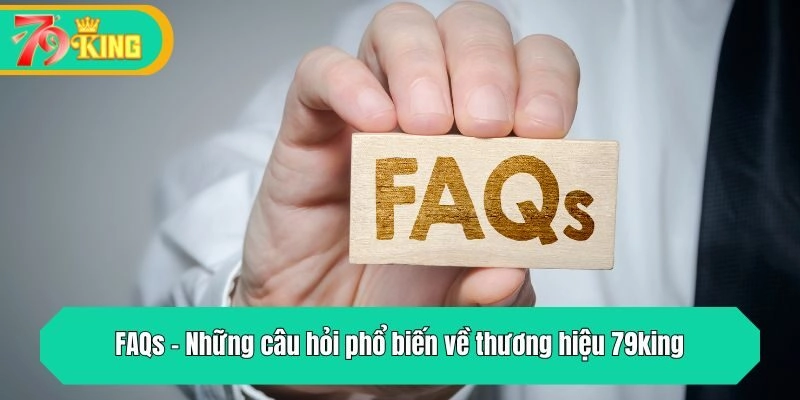 FAQs - Những câu hỏi phổ biến về thương hiệu 79king