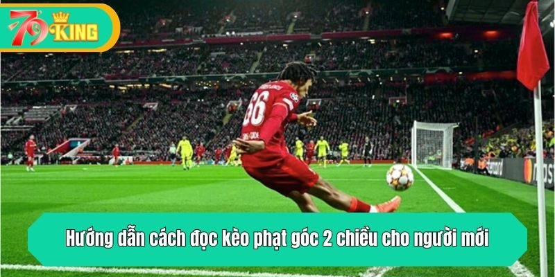 Hướng dẫn cách đọc kèo phạt góc 2 chiều cho người mới