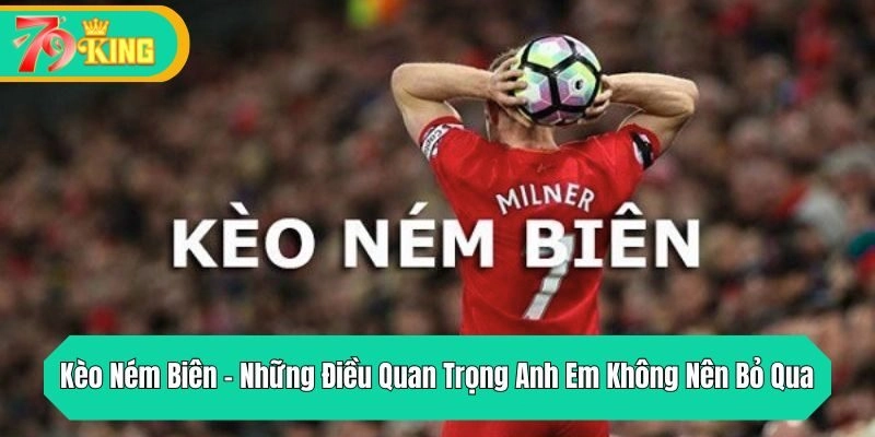 Kèo Ném Biên – Những Điều Quan Trọng Anh Em Không Nên Bỏ Qua