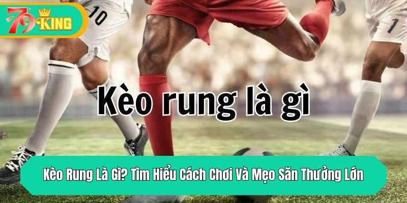 Kèo Rung Là Gì? Tìm Hiểu Cách Chơi Và Mẹo Săn Thưởng Lớn