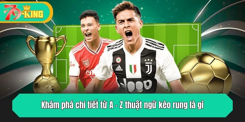 Khám phá chi tiết từ A - Z thuật ngữ kèo rung là gì