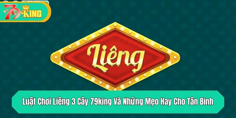 Luật Chơi Liêng 3 Cây 79king Và Những Mẹo Hay Cho Tân Binh