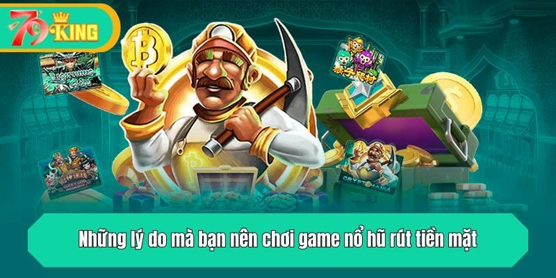 Những lý do mà bạn nên chơi game nổ hũ rút tiền mặt