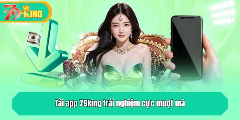 Tải app 79king trải nghiệm cực mượt mà