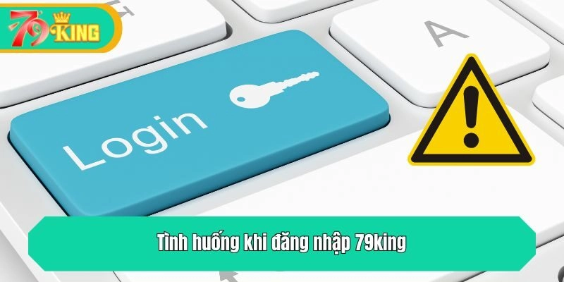 Những tình huống rủi ro có thể gặp khi đăng nhập 79king