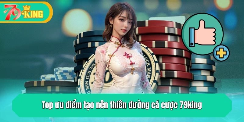 Top ưu điểm tạo nên thiên đường cá cược 79king