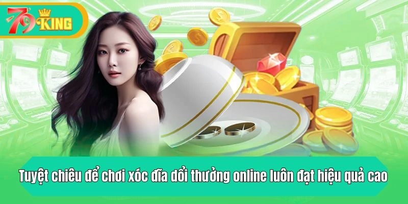 Tuyệt chiêu để chơi xóc đĩa luôn đạt hiệu quả cao