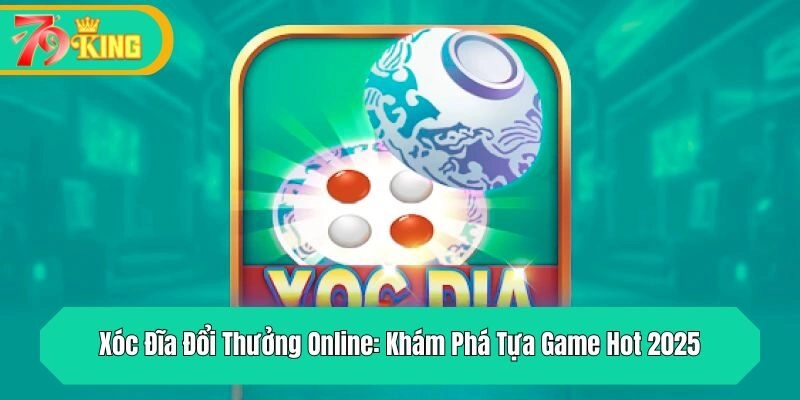 Xóc Đĩa Đổi Thưởng Online: Khám Phá Tựa Game Hot 2025